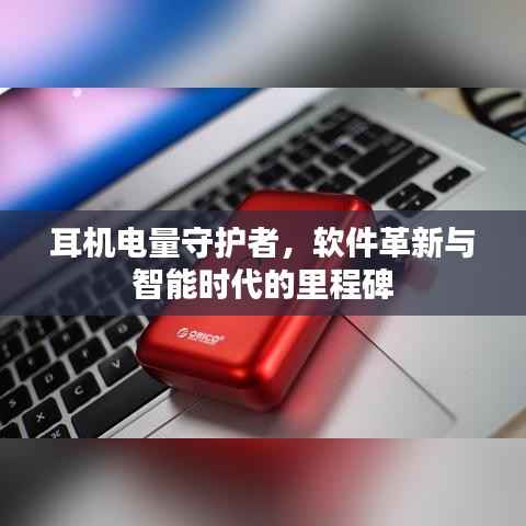 耳机电量守护者，软件革新引领智能时代新里程碑