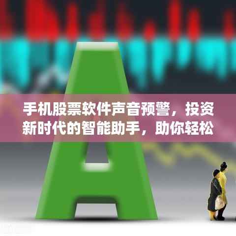 手机股票软件声音预警，投资新时代的智能助手，助你轻松掌握股市动态！