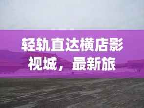 轻轨直达横店影视城，最新旅游攻略分享