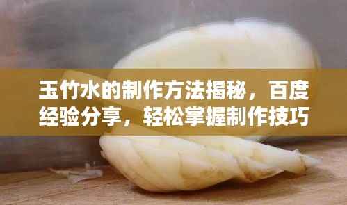 玉竹水的制作方法揭秘，百度经验分享，轻松掌握制作技巧！