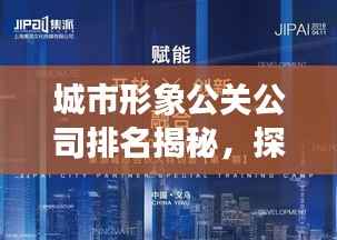 城市形象公关公司排名揭秘，探讨影响力背后的策略与价值