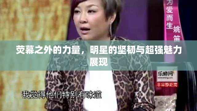 荧幕之外的力量，明星的坚韧与超强魅力展现