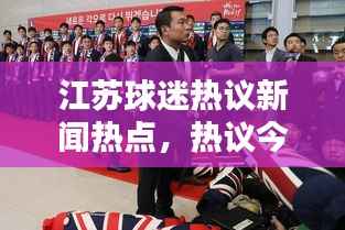 江苏球迷热议新闻热点，热议今日头条独家报道