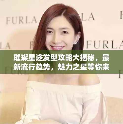 璀璨星途发型攻略大揭秘，最新流行趋势，魅力之星等你来打造！